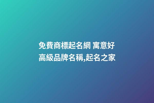 免費商標起名網 寓意好高級品牌名稱,起名之家-第1張-商標起名-玄機派